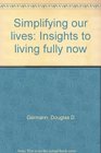 Simplifying our lives Insights to living fully now