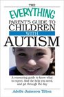 The Everything Parent's Guide to Children With Autism Know What to Expect Find the Help You Need and Get Through the Day