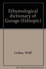 Etymological Dictionary of Gurage  Vol I Individual dictionaries II EnglishGurage index III Etymological Section