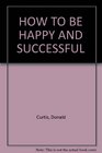 How To Be Happy and Successful
