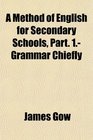 A Method of English for Secondary Schools Part 1 Grammar Chiefly