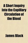 A Short Inquiry Into the Capillary Circulation of the Blood
