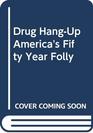 Drug HangUp America's Fifty Year Folly