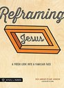 Reframing Jesus A Fresh Look Into a Familiar Face Participant/Student Book
