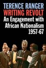 Writing Revolt An Engagement with African Nationalism 195767