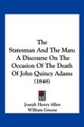 The Statesman And The Man A Discourse On The Occasion Of The Death Of John Quincy Adams