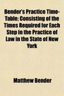 Bender's Practice TimeTable Consisting of the Times Required for Each Step in the Practice of Law in the State of New York