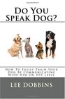 Do You Speak Dog?: How To Easily Train Your Dog By Communicating With Him On HIS Level