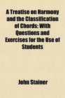 A Treatise on Harmony and the Classification of Chords With Questions and Exercises for the Use of Students