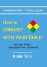 COMMUNICATION  CRYSTAL CLEAR How to CONNECT WITH YOUR CHILD         use your head  and speak from the heart