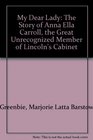 My Dear Lady The Story of Anna Ella Carroll the Great Unrecognized Member of Lincoln's Cabinet