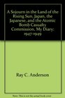 A Sojourn in the Land of the Rising Sun Japan the Japanese and the Atomic Bomb Casualty Commission My Diary 19471949