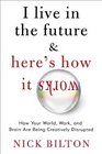 I Live in the Future  Here's How It Works Why Your World Work and Brain Are Being Creatively Disrupted