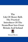 The Life Of Henry Bell The Practical Introducer Of The SteamBoat Into Great Britain And Ireland
