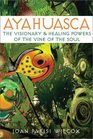 Ayahuasca : The Visionary and Healing Powers of the Vine of the Soul