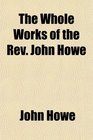 The Whole Works of the Rev John Howe