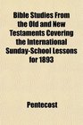 Bible Studies From the Old and New Testaments Covering the International SundaySchool Lessons for 1893