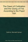 The Dawn of Civilization and the Giving of Fire According to the Popol Vuh