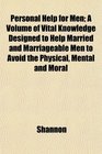 Personal Help for Men A Volume of Vital Knowledge Designed to Help Married and Marriageable Men to Avoid the Physical Mental and Moral