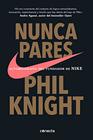 Nunca pares Autobiografa del fundador de Nike / Shoe Dog A Memoir by the Creator of Nike