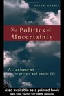 The Politics of Uncertainty Attachment in Private and Public Life
