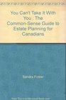 You Can't Take It With You  The CommonSense Guide to Estate Planning for Canadians