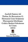 Aeschyli Septem Ad Thebas Ex Recensione G Hermanni Cum Scripturae Discrepantia Scholiisque Codicis Medicei Scholarum In Usum