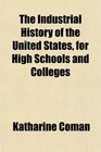 The Industrial History of the United States for High Schools and Colleges