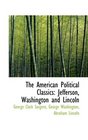 The American Political Classics Jefferson Washington and Lincoln