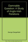 Damnable Question A Study of AngloIrish Relations