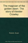 Magician of the Golden Dawn  the Story of Aleister Crowley