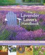 The Lavender Lover's Handbook The 100 Most Beautiful and Fragrant Varieties for Growing Crafting and Cookin