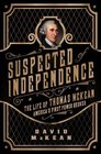 Suspected of Independence The Life of Thomas McKean Americas First Power Broker