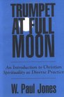 Trumpet at Full Moon An Introduction to Christian Spirituality As Diverse Practice
