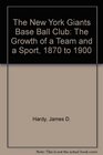 The New York Giants Baseball Club The Growth of a Team and a Sport 1870 to 1900