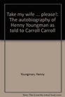Take my wife  please The autobiography of Henny Youngman as told to Carroll Carroll
