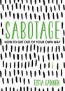 Sabotage How to Get Out of Your Own Way