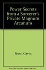 Power Secrets from a Sorcerer's Private Magnum Arcanum