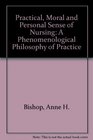 The Practical Moral and Personal Sense of Nursing A Phenomenological Philosophy of Practice