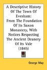 A Descriptive History Of The Town Of Evesham From The Foundation Of Its Saxon Monastery With Notices Respecting The Ancient Deanery Of Its Vale
