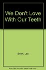 We Don't Love With Our Teeth