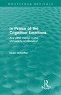 In Praise of the Cognitive Emotions And Other Essays in the Philosophy of Education