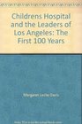 Childrens Hospital and the Leaders of Los Angeles The First 100 Years