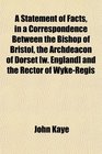 A Statement of Facts in a Correspondence Between the Bishop of Bristol the Archdeacon of Dorset  and the Rector of WykeRegis