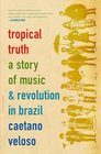 Tropical Truth A Story of Music and Revolution in Brazil