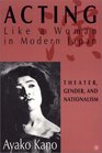 Acting Like A Woman in Modern Japan  Theater Gender and Nationalism