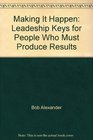 Making It Happen Leadeship Keys for People Who Must Produce Results