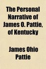 The Personal Narrative of James O Pattie of Kentucky