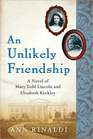 An Unlikely Friendship A Novel of Mary Todd Lincoln and Elizabeth Keckley