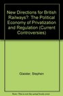New Directions for British Railways The Political Economy of Privatisation and Regulation